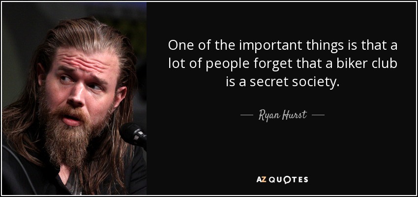 One of the important things is that a lot of people forget that a biker club is a secret society. - Ryan Hurst