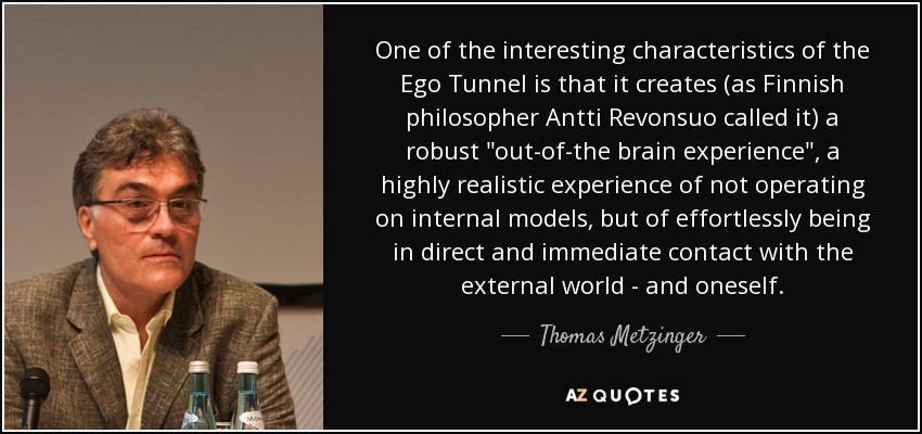 One of the interesting characteristics of the Ego Tunnel is that it creates (as Finnish philosopher Antti Revonsuo called it) a robust 