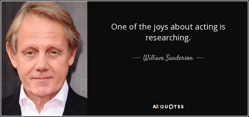 One of the joys about acting is researching. - William Sanderson
