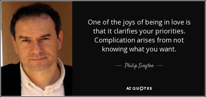 One of the joys of being in love is that it clarifies your priorities. Complication arises from not knowing what you want. - Philip Sington