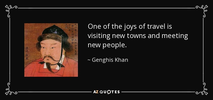 One of the joys of travel is visiting new towns and meeting new people. - Genghis Khan