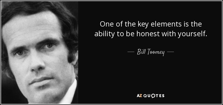 One of the key elements is the ability to be honest with yourself. - Bill Toomey