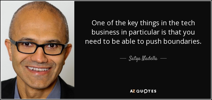 One of the key things in the tech business in particular is that you need to be able to push boundaries. - Satya Nadella