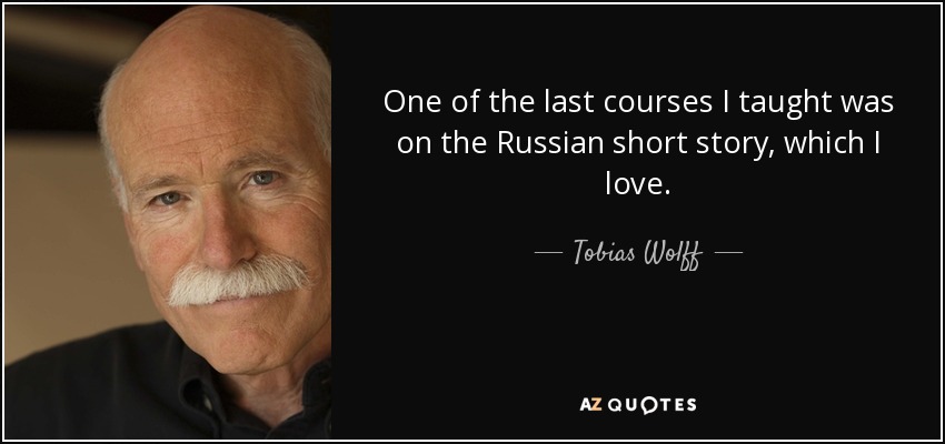 One of the last courses I taught was on the Russian short story, which I love. - Tobias Wolff