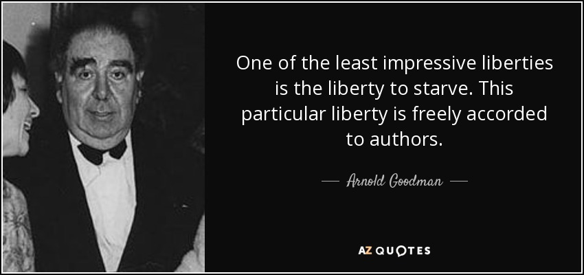One of the least impressive liberties is the liberty to starve. This particular liberty is freely accorded to authors. - Arnold Goodman, Baron Goodman