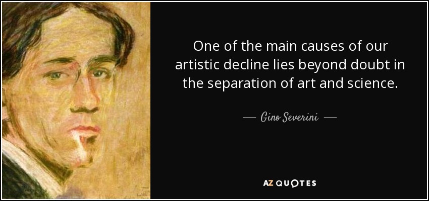 One of the main causes of our artistic decline lies beyond doubt in the separation of art and science. - Gino Severini