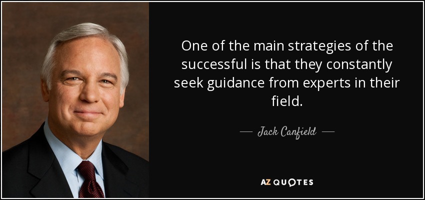 One of the main strategies of the successful is that they constantly seek guidance from experts in their field. - Jack Canfield