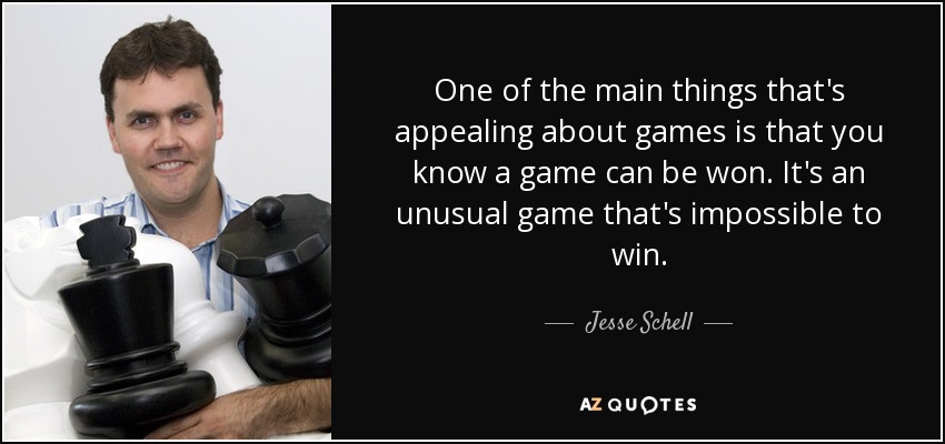 One of the main things that's appealing about games is that you know a game can be won. It's an unusual game that's impossible to win. - Jesse Schell