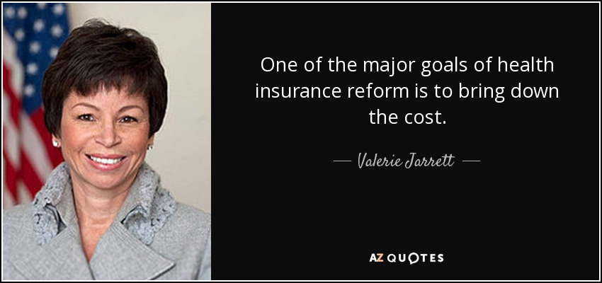 One of the major goals of health insurance reform is to bring down the cost. - Valerie Jarrett