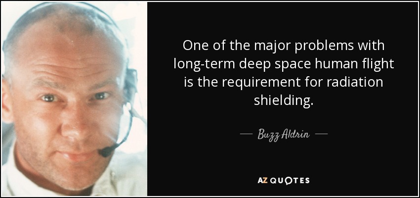 One of the major problems with long-term deep space human flight is the requirement for radiation shielding. - Buzz Aldrin
