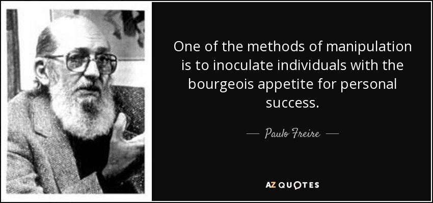 One of the methods of manipulation is to inoculate individuals with the bourgeois appetite for personal success. - Paulo Freire
