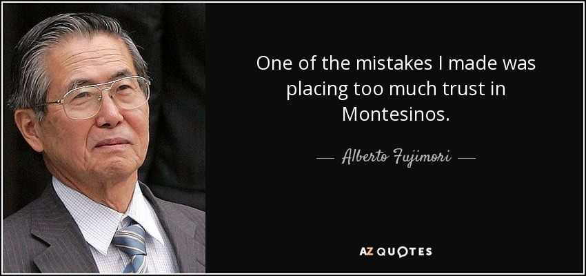 One of the mistakes I made was placing too much trust in Montesinos. - Alberto Fujimori