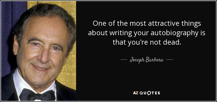 One of the most attractive things about writing your autobiography is that you're not dead. - Joseph Barbera