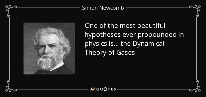 One of the most beautiful hypotheses ever propounded in physics is ... the Dynamical Theory of Gases - Simon Newcomb