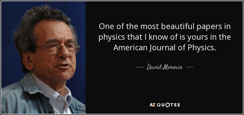One of the most beautiful papers in physics that I know of is yours in the American Journal of Physics. - David Mermin