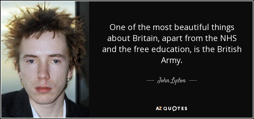 One of the most beautiful things about Britain, apart from the NHS and the free education, is the British Army. - John Lydon