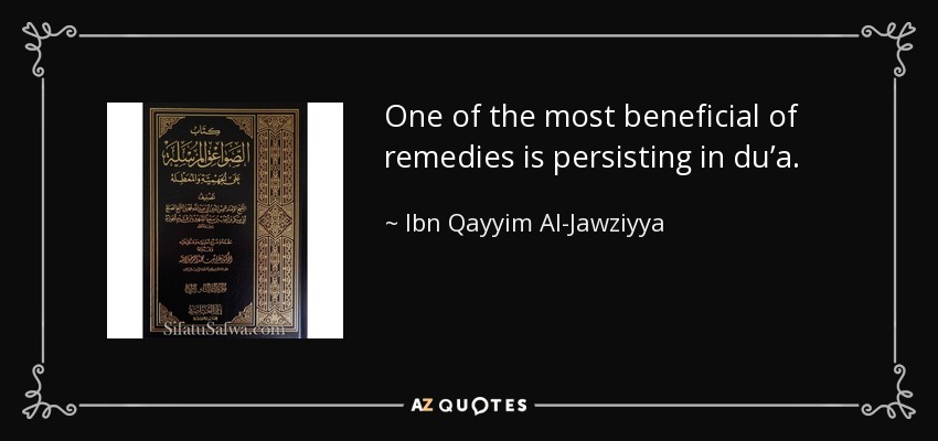 One of the most beneficial of remedies is persisting in du’a. - Ibn Qayyim Al-Jawziyya