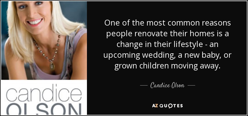 One of the most common reasons people renovate their homes is a change in their lifestyle - an upcoming wedding, a new baby, or grown children moving away. - Candice Olson