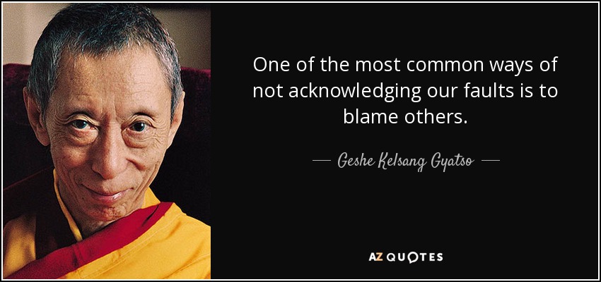 One of the most common ways of not acknowledging our faults is to blame others. - Geshe Kelsang Gyatso