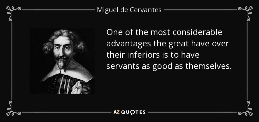 One of the most considerable advantages the great have over their inferiors is to have servants as good as themselves. - Miguel de Cervantes