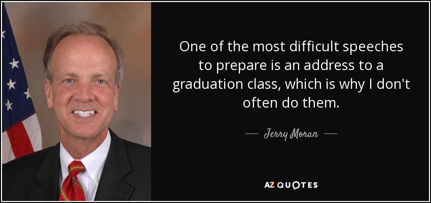 One of the most difficult speeches to prepare is an address to a graduation class, which is why I don't often do them. - Jerry Moran