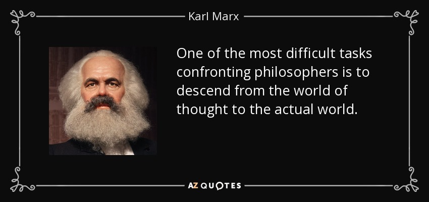 One of the most difficult tasks confronting philosophers is to descend from the world of thought to the actual world. - Karl Marx