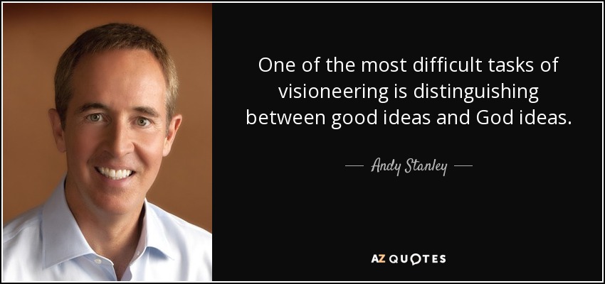 One of the most difficult tasks of visioneering is distinguishing between good ideas and God ideas. - Andy Stanley