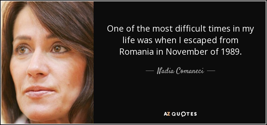 One of the most difficult times in my life was when I escaped from Romania in November of 1989. - Nadia Comaneci