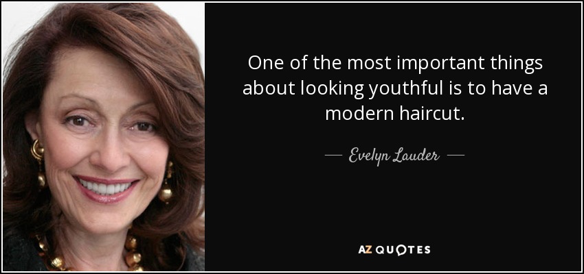 One of the most important things about looking youthful is to have a modern haircut. - Evelyn Lauder