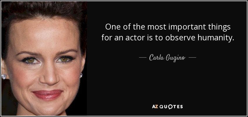 One of the most important things for an actor is to observe humanity. - Carla Gugino