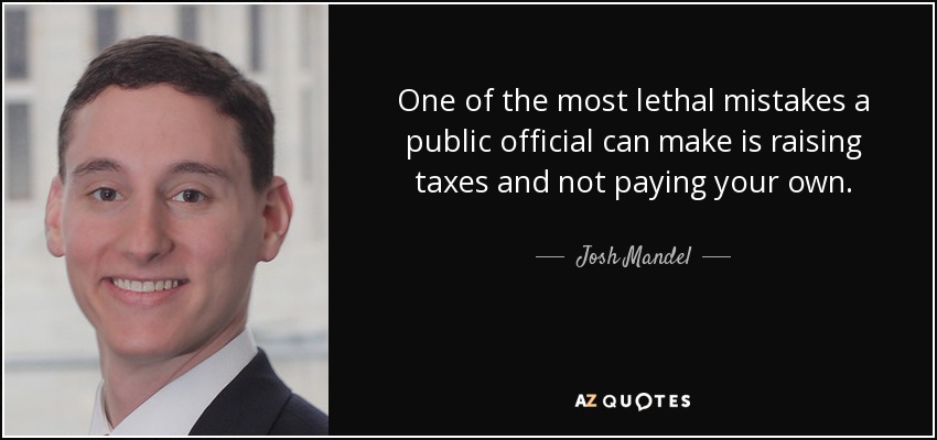 One of the most lethal mistakes a public official can make is raising taxes and not paying your own. - Josh Mandel