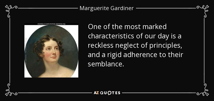One of the most marked characteristics of our day is a reckless neglect of principles, and a rigid adherence to their semblance. - Marguerite Gardiner, Countess of Blessington