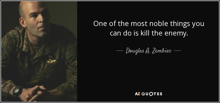One of the most noble things you can do is kill the enemy. - Douglas A. Zembiec