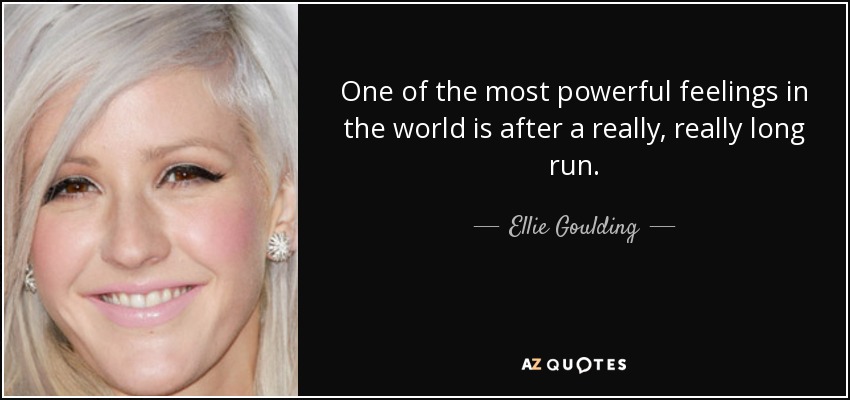 One of the most powerful feelings in the world is after a really, really long run. - Ellie Goulding