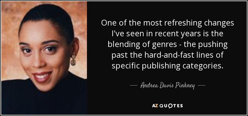 One of the most refreshing changes I've seen in recent years is the blending of genres - the pushing past the hard-and-fast lines of specific publishing categories. - Andrea Davis Pinkney