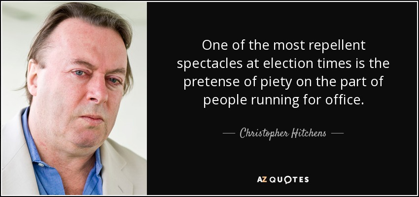 One of the most repellent spectacles at election times is the pretense of piety on the part of people running for office. - Christopher Hitchens