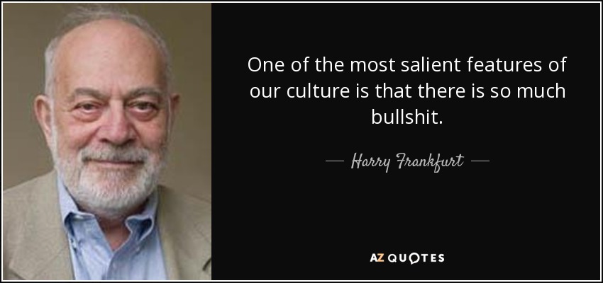 One of the most salient features of our culture is that there is so much bullshit. - Harry Frankfurt