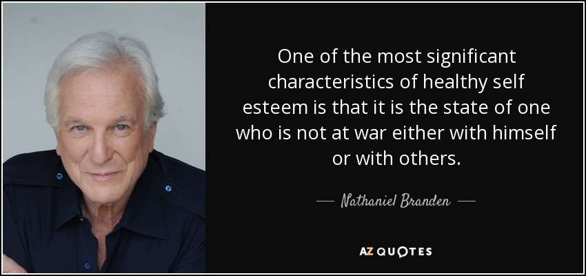 One of the most significant characteristics of healthy self esteem is that it is the state of one who is not at war either with himself or with others. - Nathaniel Branden