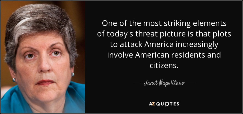 One of the most striking elements of today's threat picture is that plots to attack America increasingly involve American residents and citizens. - Janet Napolitano