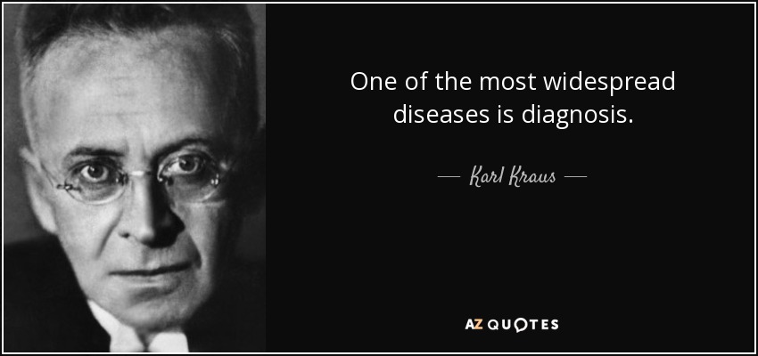 One of the most widespread diseases is diagnosis. - Karl Kraus