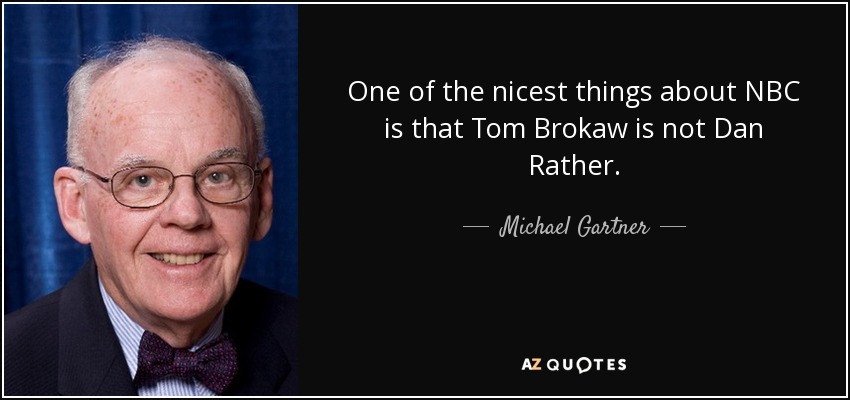 One of the nicest things about NBC is that Tom Brokaw is not Dan Rather. - Michael Gartner