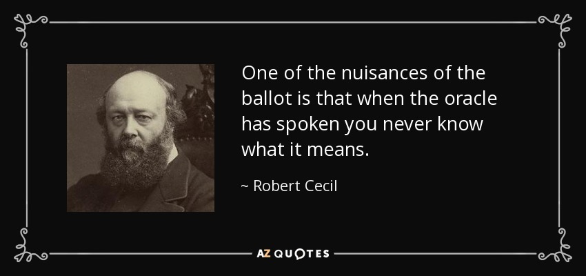 One of the nuisances of the ballot is that when the oracle has spoken you never know what it means. - Robert Cecil, 3rd Marquess of Salisbury