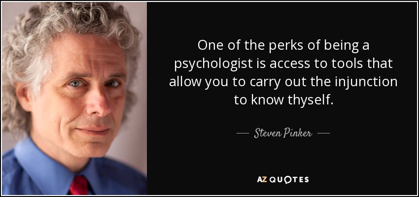 One of the perks of being a psychologist is access to tools that allow you to carry out the injunction to know thyself. - Steven Pinker