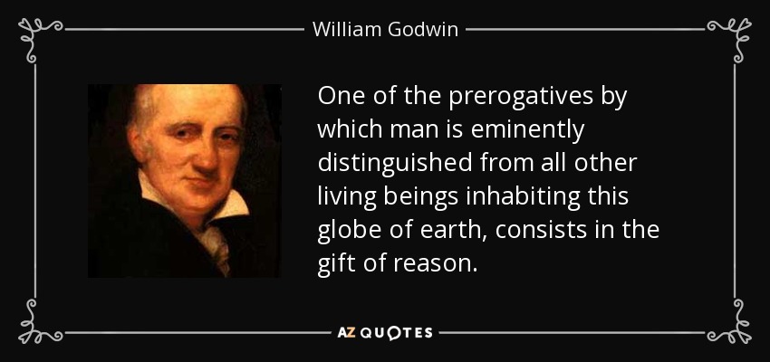 One of the prerogatives by which man is eminently distinguished from all other living beings inhabiting this globe of earth, consists in the gift of reason. - William Godwin