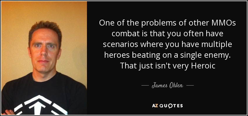 One of the problems of other MMOs combat is that you often have scenarios where you have multiple heroes beating on a single enemy. That just isn't very Heroic - James Ohlen
