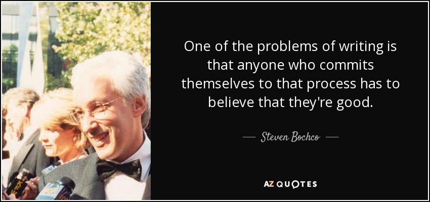 One of the problems of writing is that anyone who commits themselves to that process has to believe that they're good. - Steven Bochco