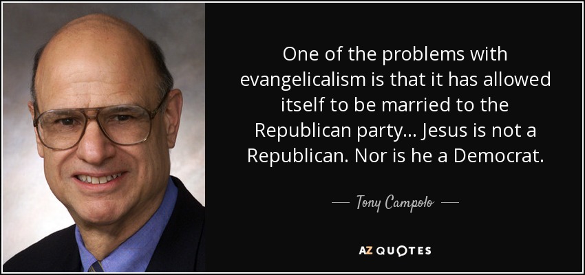 One of the problems with evangelicalism is that it has allowed itself to be married to the Republican party... Jesus is not a Republican. Nor is he a Democrat. - Tony Campolo