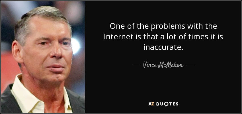 One of the problems with the Internet is that a lot of times it is inaccurate. - Vince McMahon
