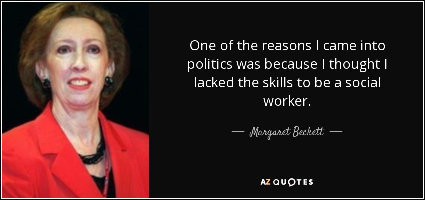 One of the reasons I came into politics was because I thought I lacked the skills to be a social worker. - Margaret Beckett