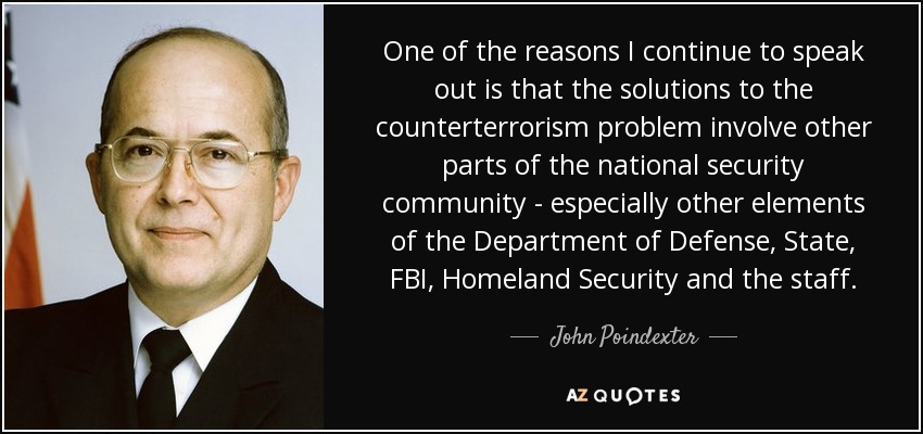 One of the reasons I continue to speak out is that the solutions to the counterterrorism problem involve other parts of the national security community - especially other elements of the Department of Defense, State, FBI, Homeland Security and the staff. - John Poindexter